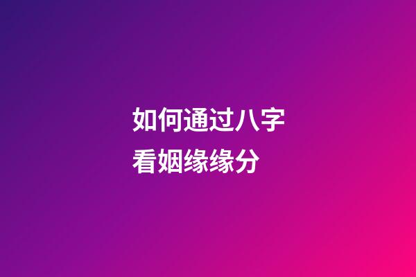 如何通过八字看姻缘缘分