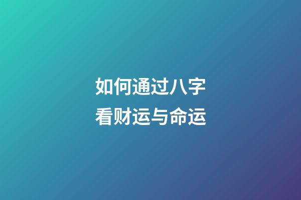 如何通过八字看财运与命运