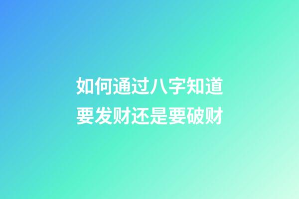 如何通过八字知道要发财还是要破财