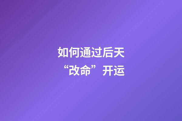 如何通过后天“改命”开运