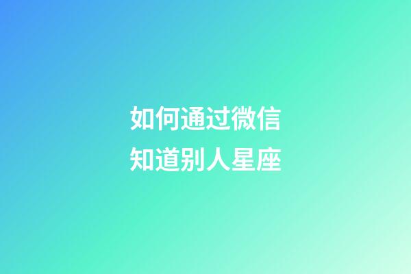 如何通过微信知道别人星座-第1张-星座运势-玄机派