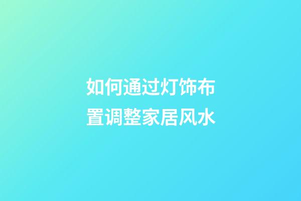 如何通过灯饰布置调整家居风水