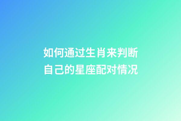 如何通过生肖来判断自己的星座配对情况-第1张-星座运势-玄机派