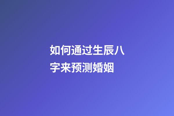 如何通过生辰八字来预测婚姻