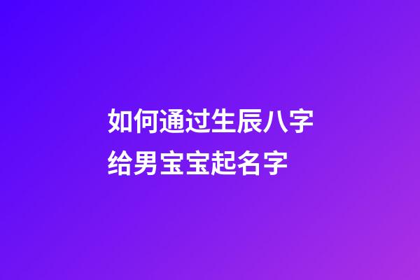 如何通过生辰八字给男宝宝起名字