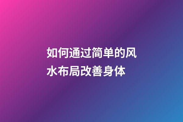 如何通过简单的风水布局改善身体