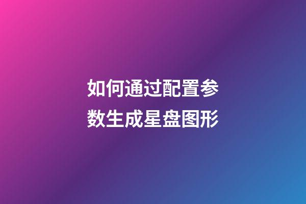 如何通过配置参数生成星盘图形-第1张-星座运势-玄机派