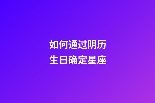 如何通过阴历生日确定星座-第1张-星座运势-玄机派