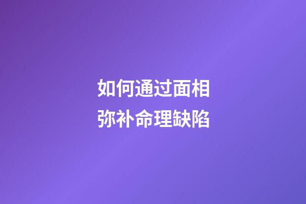 如何通过面相弥补命理缺陷