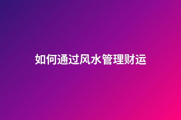 如何通过风水管理财运