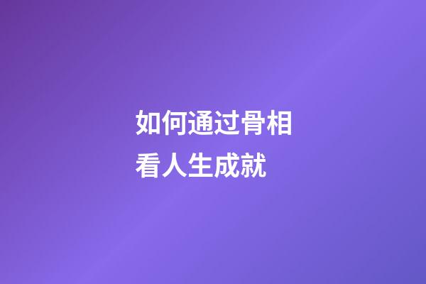 如何通过骨相看人生成就