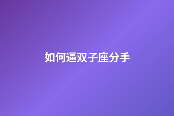 如何逼双子座分手-第1张-星座运势-玄机派