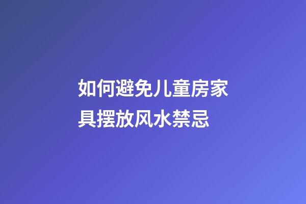 如何避免儿童房家具摆放风水禁忌