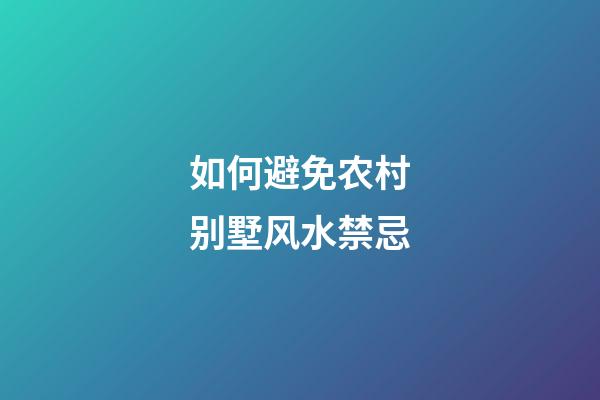 如何避免农村别墅风水禁忌