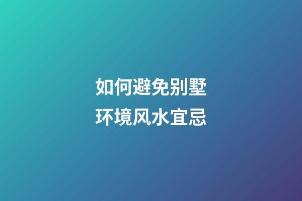 如何避免别墅环境风水宜忌
