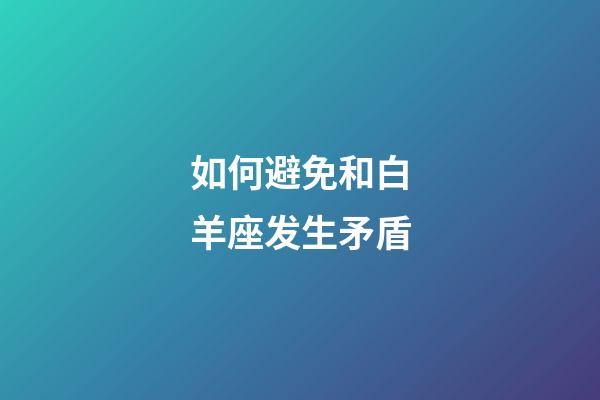 如何避免和白羊座发生矛盾-第1张-星座运势-玄机派