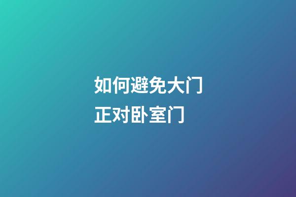 如何避免大门正对卧室门