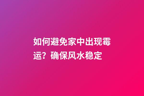 如何避免家中出现霉运？确保风水稳定