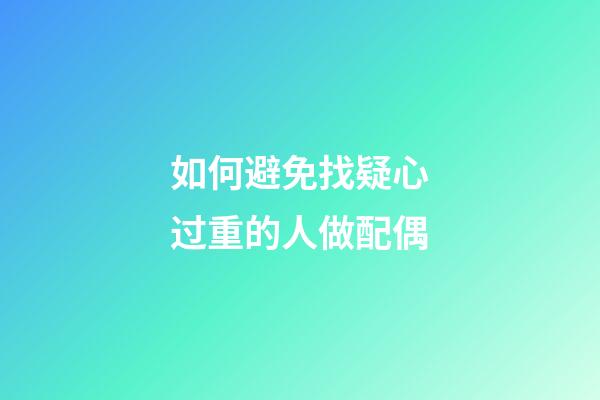 如何避免找疑心过重的人做配偶