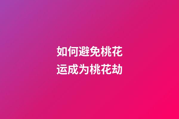 如何避免桃花运成为桃花劫