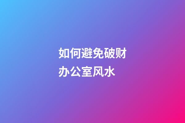 如何避免破财办公室风水