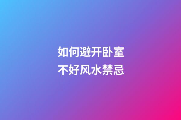 如何避开卧室不好风水禁忌