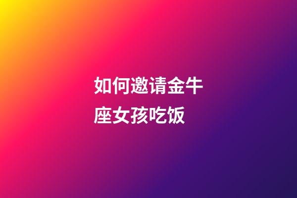 如何邀请金牛座女孩吃饭-第1张-星座运势-玄机派
