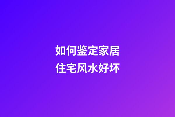 如何鉴定家居住宅风水好坏
