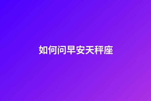 如何问早安天秤座-第1张-星座运势-玄机派