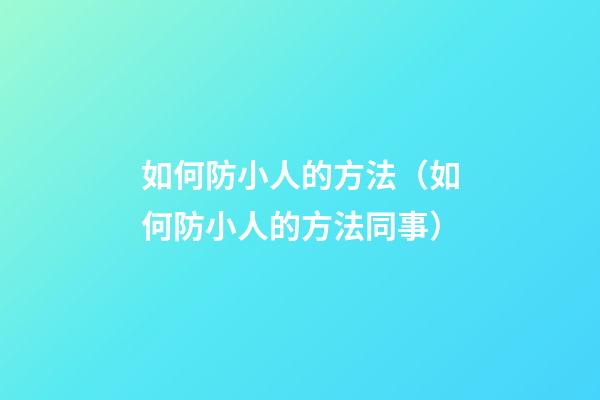 如何防小人的方法（如何防小人的方法同事）