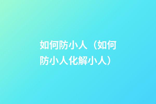 如何防小人（如何防小人化解小人）