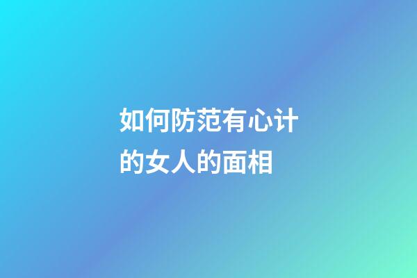 如何防范有心计的女人的面相