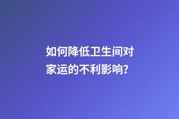 如何降低卫生间对家运的不利影响？