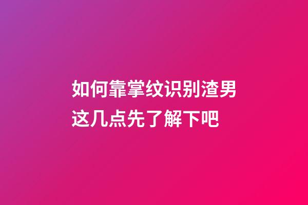 如何靠掌纹识别渣男?这几点先了解下吧