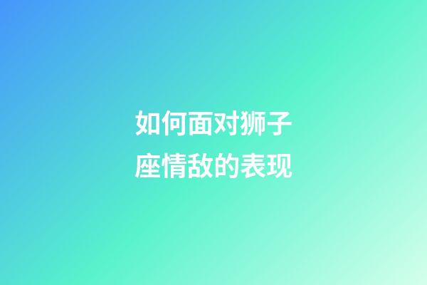 如何面对狮子座情敌的表现-第1张-星座运势-玄机派