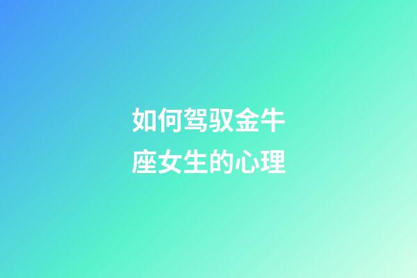 如何驾驭金牛座女生的心理-第1张-星座运势-玄机派