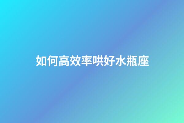 如何高效率哄好水瓶座-第1张-星座运势-玄机派