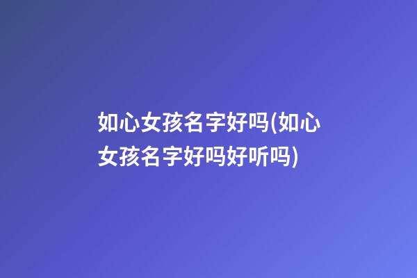 如心女孩名字好吗(如心女孩名字好吗好听吗)