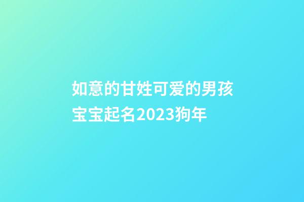 如意的甘姓可爱的男孩宝宝起名2023狗年