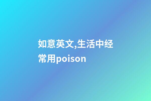如意英文,生活中经常用poison-第1张-观点-玄机派