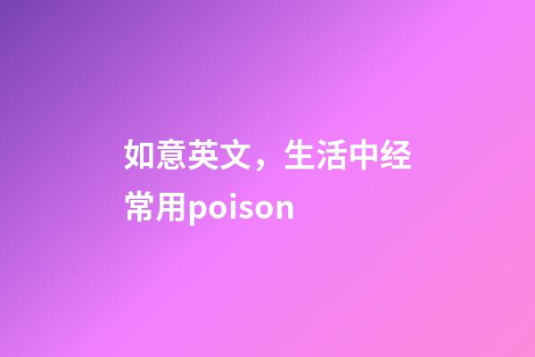 如意英文，生活中经常用poison-第1张-观点-玄机派