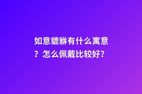 如意貔貅有什么寓意？怎么佩戴比较好？