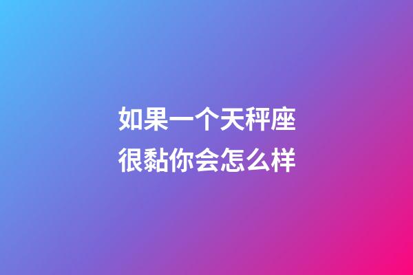 如果一个天秤座很黏你会怎么样-第1张-星座运势-玄机派