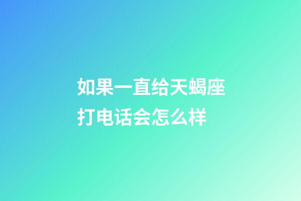 如果一直给天蝎座打电话会怎么样-第1张-星座运势-玄机派