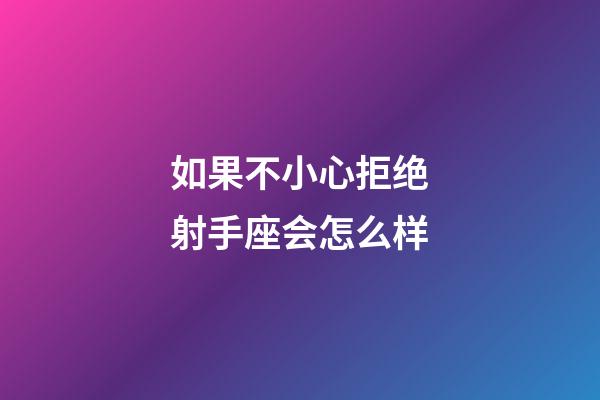 如果不小心拒绝射手座会怎么样-第1张-星座运势-玄机派