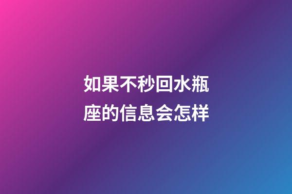 如果不秒回水瓶座的信息会怎样-第1张-星座运势-玄机派