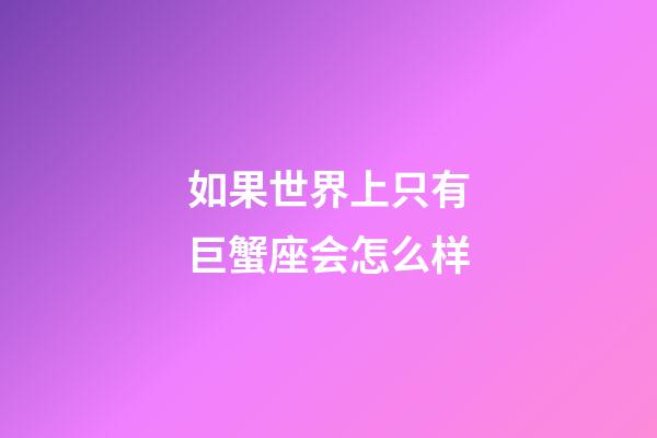 如果世界上只有巨蟹座会怎么样-第1张-星座运势-玄机派