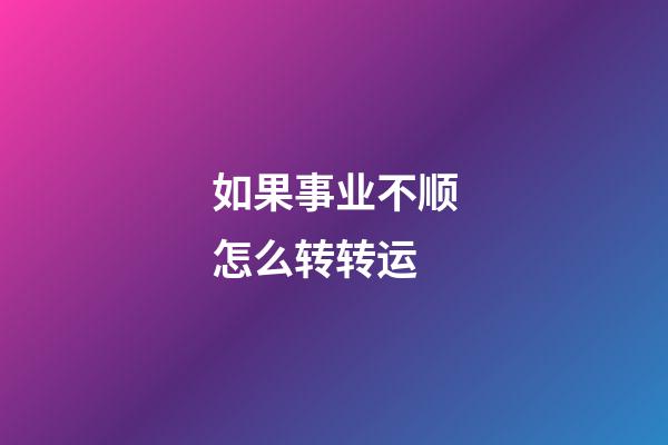 如果事业不顺怎么转转运