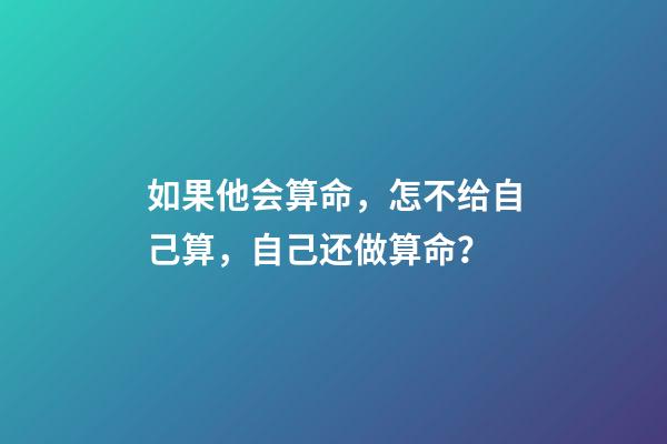 如果他会算命，怎不给自己算，自己还做算命？