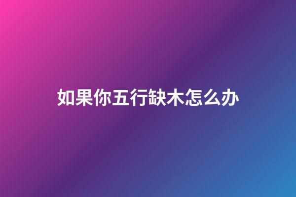 如果你五行缺木怎么办